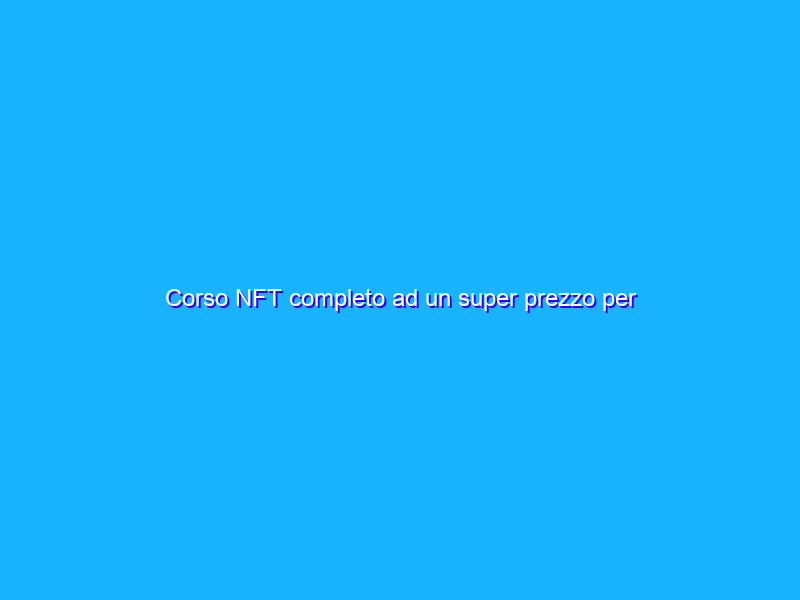 Corso NFT completo ad un super prezzo per pochissime ore