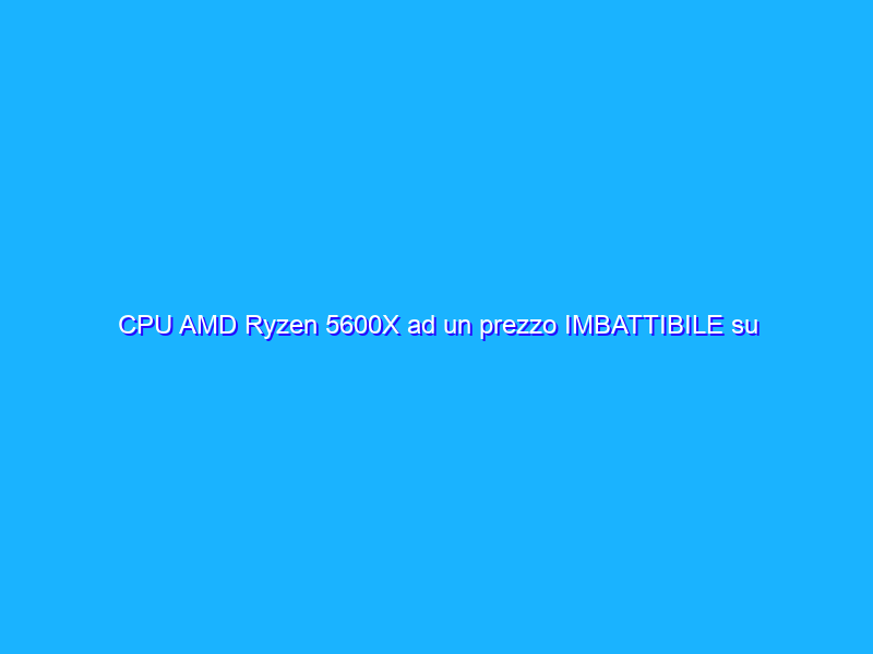 CPU AMD Ryzen 5600X ad un prezzo IMBATTIBILE su Amazon