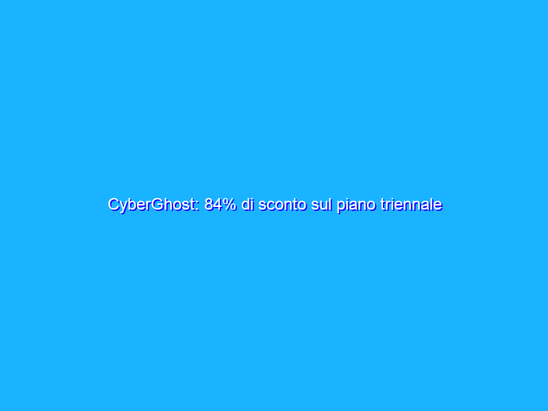 CyberGhost: 84% di sconto sul piano triennale