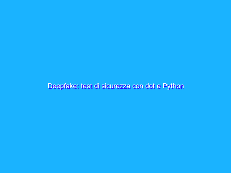 Deepfake: test di sicurezza con dot e Python