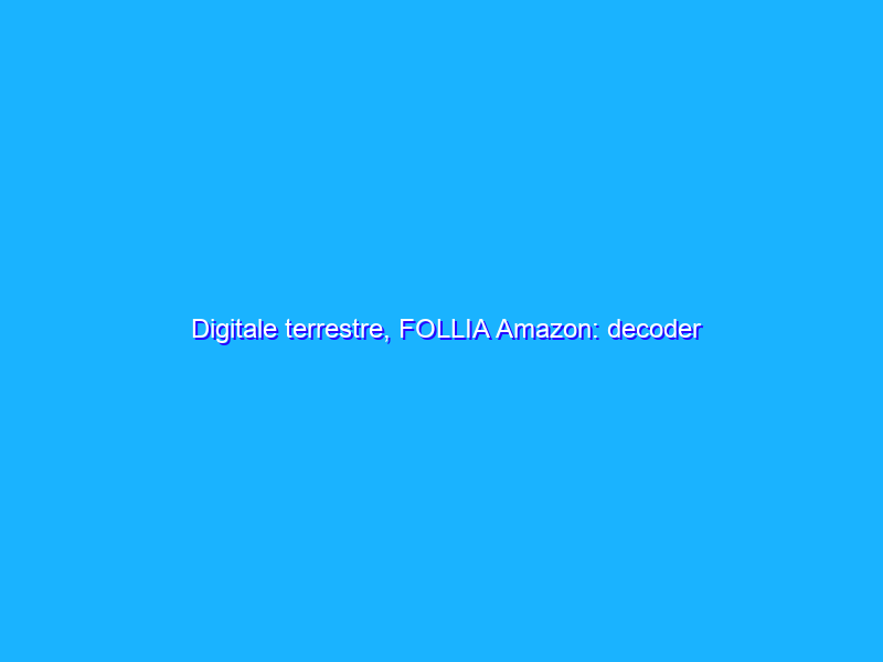 Digitale terrestre, FOLLIA Amazon: decoder EDISION PICCO 22€