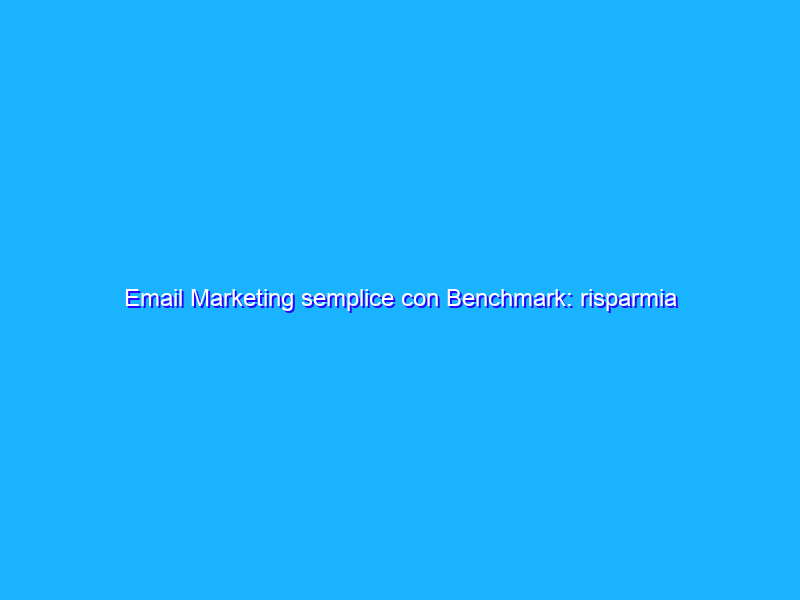 Email Marketing semplice con Benchmark: risparmia il 30%