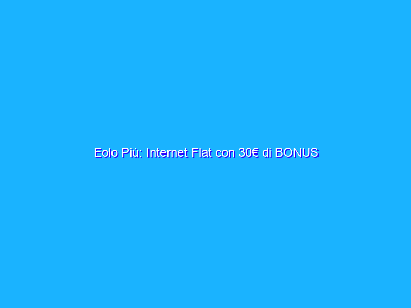 Eolo Più: Internet Flat con 30€ di BONUS
