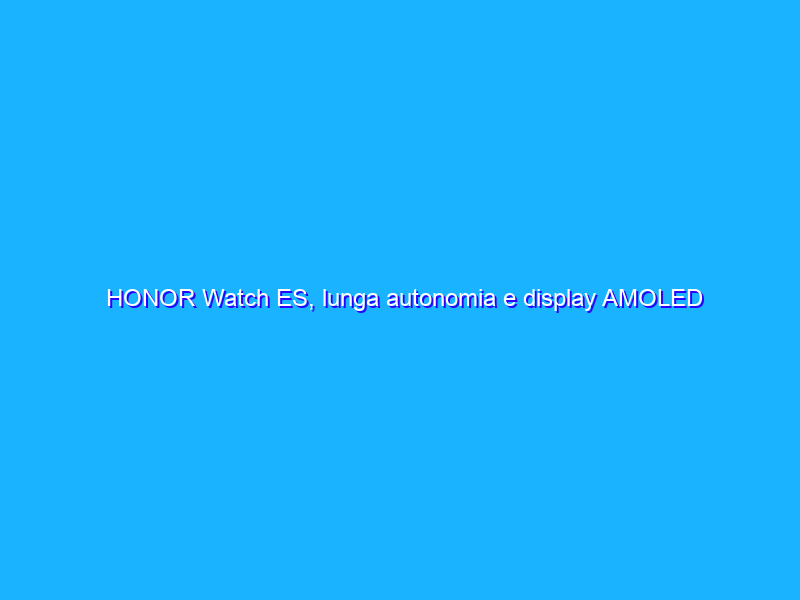 HONOR Watch ES, lunga autonomia e display AMOLED a soli 31€