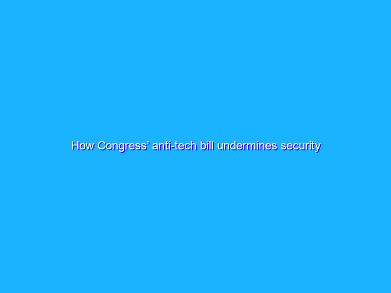 How Congress’ anti-tech bill undermines security