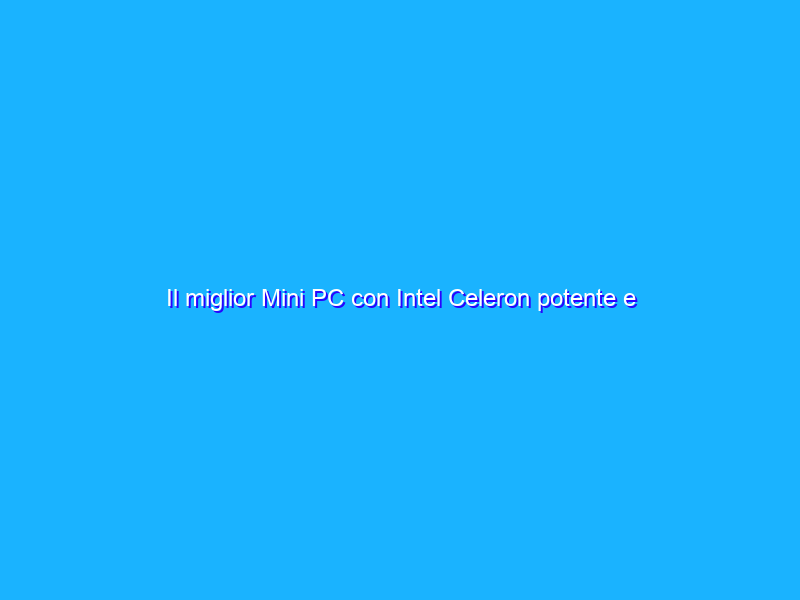 Il miglior Mini PC con Intel Celeron potente e compatto a prezzo BOMBA