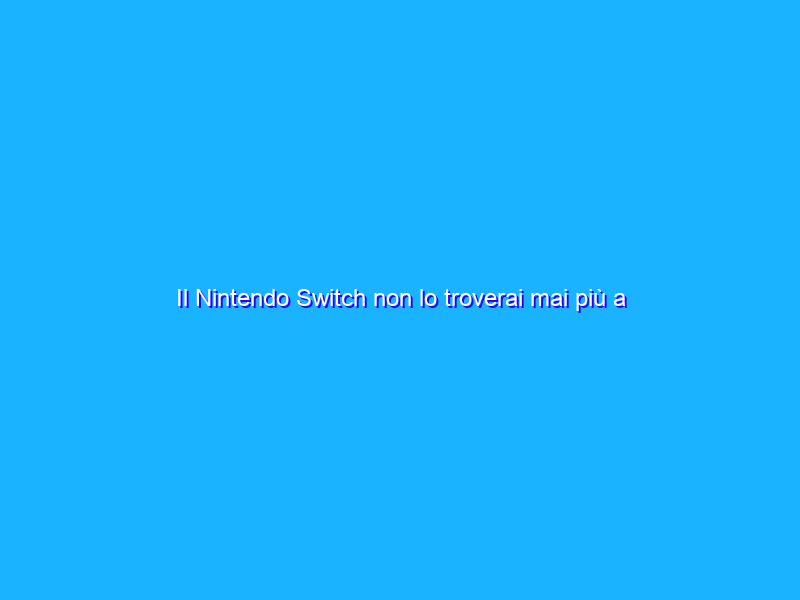 Il Nintendo Switch non lo troverai mai più a questo prezzo
