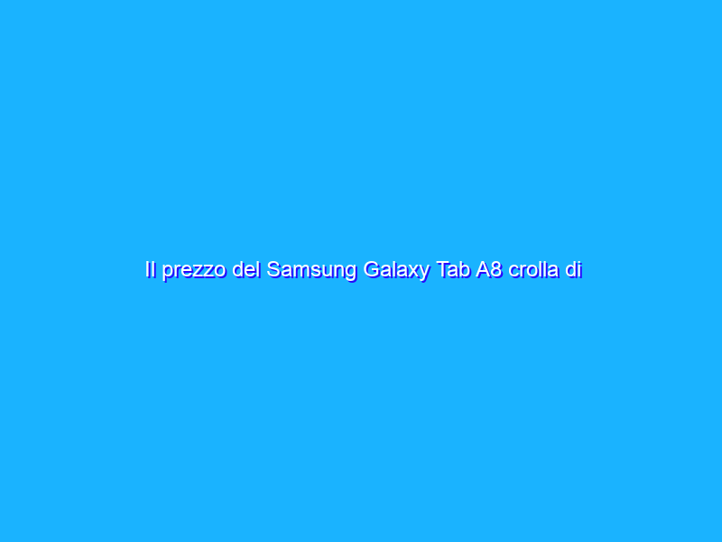 Il prezzo del Samsung Galaxy Tab A8 crolla di 100€ su Amazon