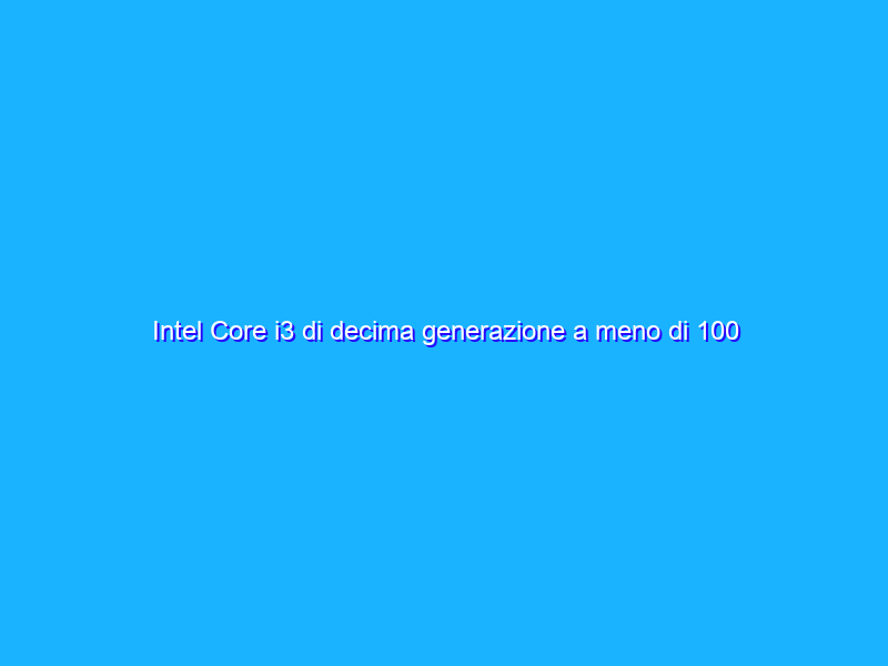 Intel Core i3 di decima generazione a meno di 100 euro su Amazon, prezzo BOMBA