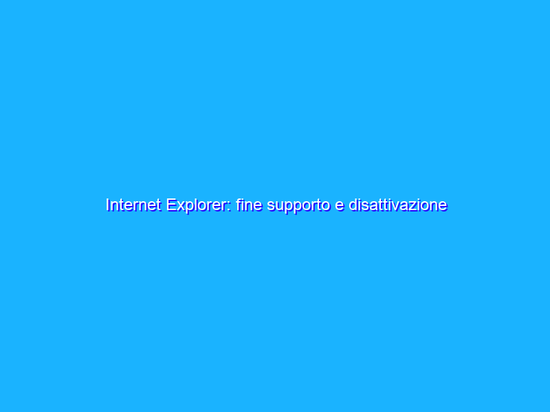 Internet Explorer: fine supporto e disattivazione forzata