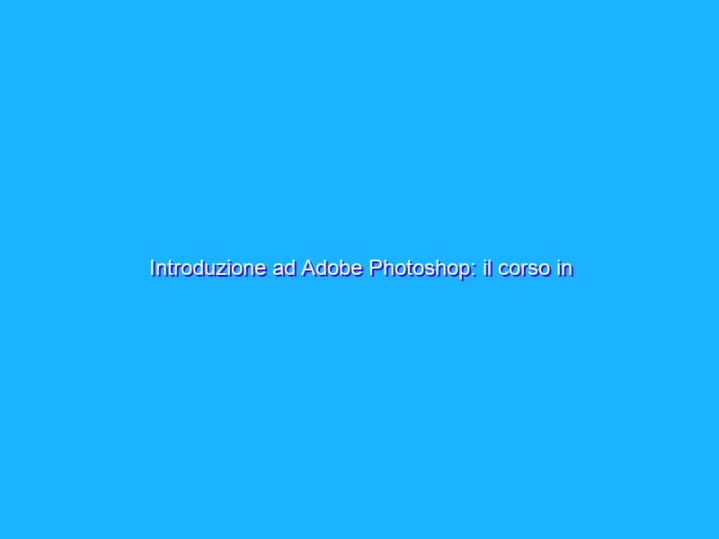 Introduzione ad Adobe Photoshop: il corso in offerta