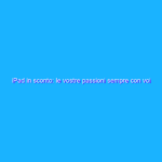 iPad in sconto: le vostre passioni sempre con voi