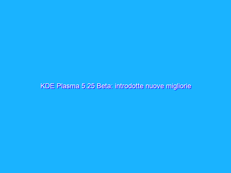 KDE Plasma 5.25 Beta: introdotte nuove migliorie per Wayland e KWin
