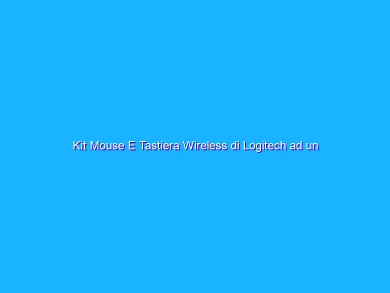 Kit Mouse E Tastiera Wireless di Logitech ad un prezzo BOMBA su Amazon