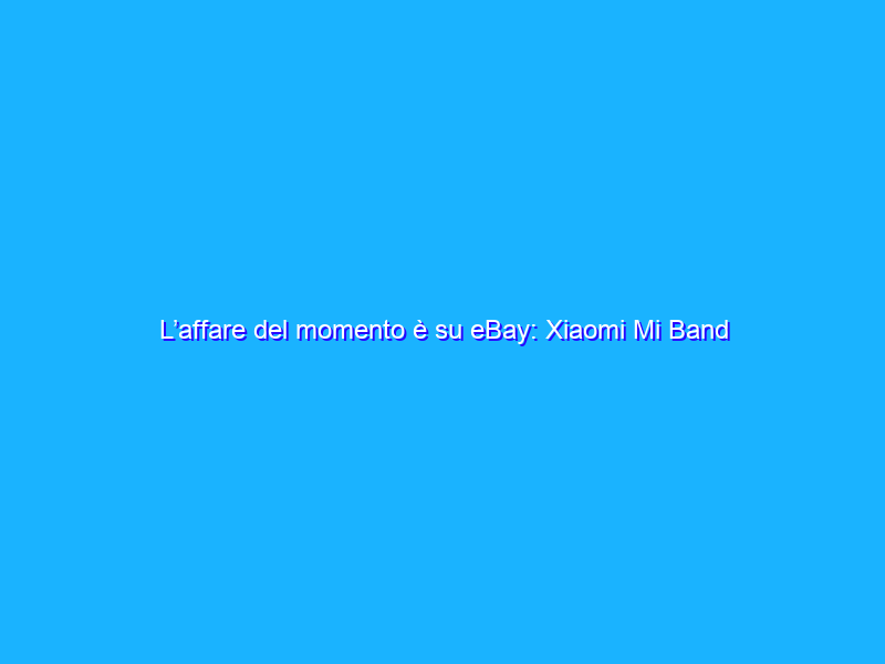 L’affare del momento è su eBay: Xiaomi Mi Band 6 a soli 27€