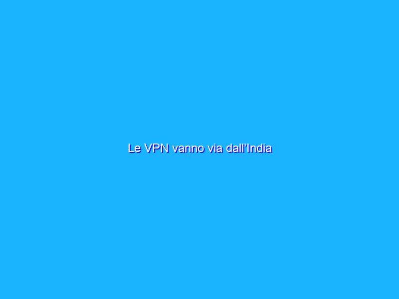 Le VPN vanno via dall’India