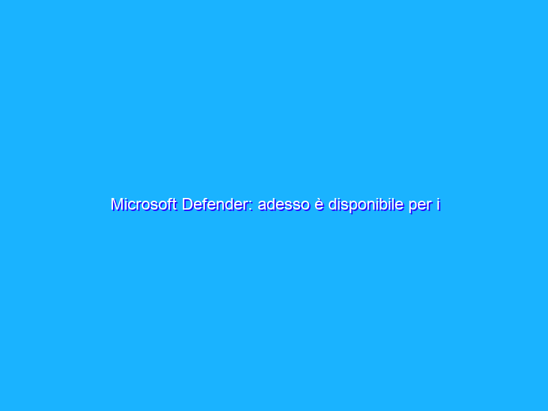 Microsoft Defender: adesso è disponibile per i singoli utenti