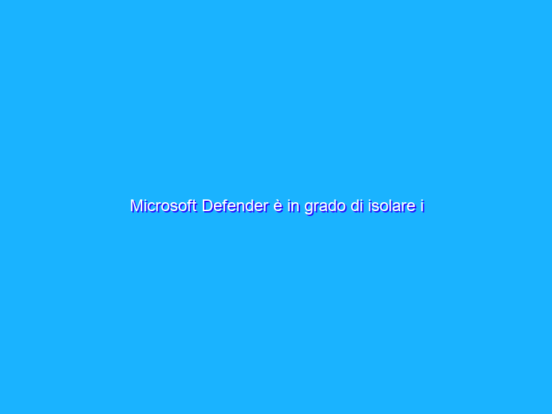 Microsoft Defender è in grado di isolare i dispositivi hackerati