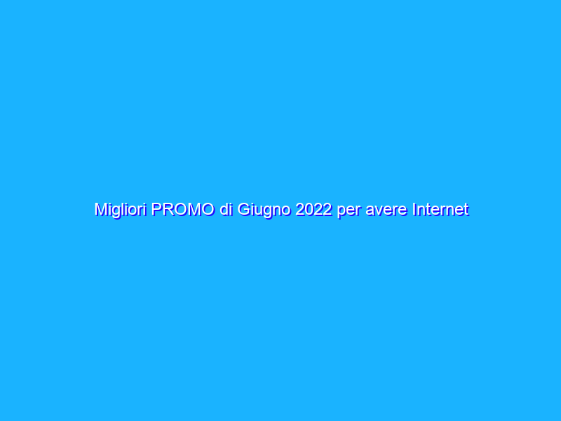Migliori PROMO di Giugno 2022 per avere Internet per la Seconda casa