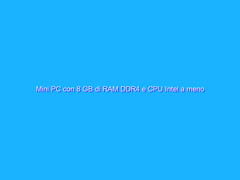 Mini PC con 8 GB di RAM DDR4 e CPU Intel a meno di 200 euro su Amazon