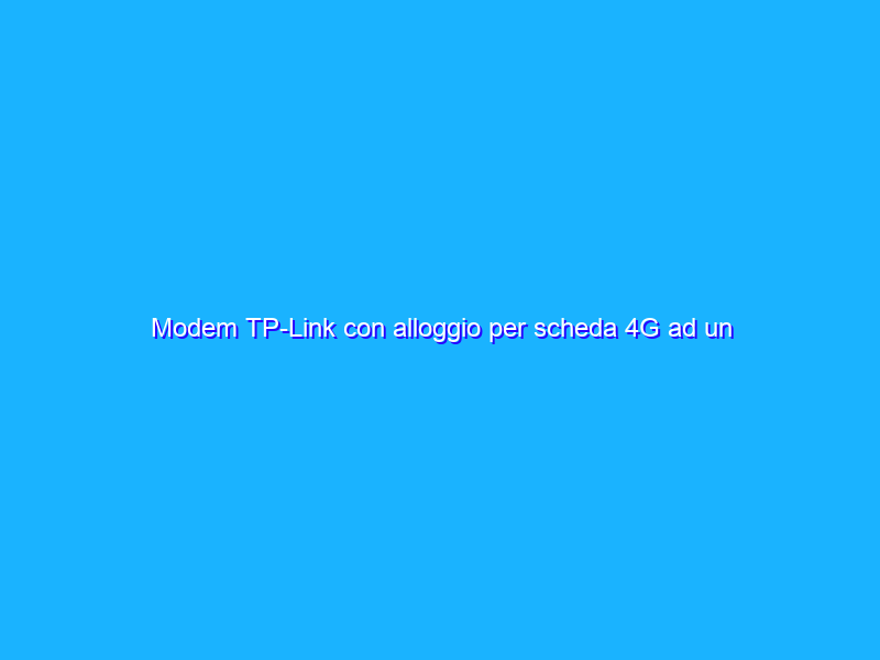 Modem TP-Link con alloggio per scheda 4G ad un prezzo FOLLE su Amazon