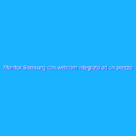 Monitor Samsung con webcam integrata ad un prezzo FOLLE su Amazon