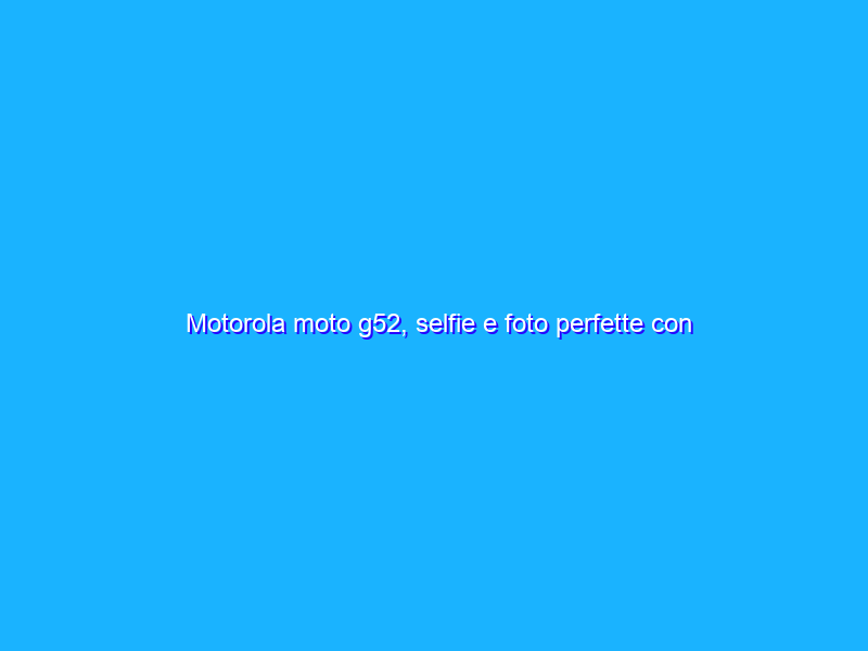 Motorola moto g52, selfie e foto perfette con questo best buy super scontato
