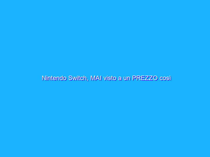 Nintendo Switch, MAI visto a un PREZZO così BASSO (-70€)