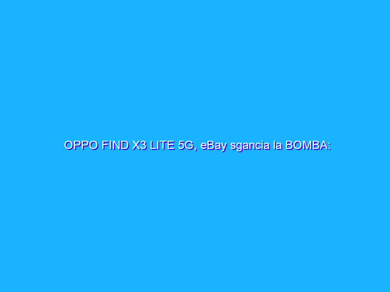 OPPO FIND X3 LITE 5G, eBay sgancia la BOMBA: 249€