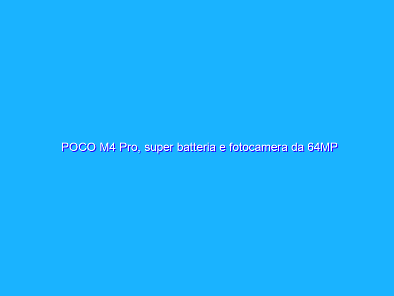 POCO M4 Pro, super batteria e fotocamera da 64MP a prezzo FOLLE