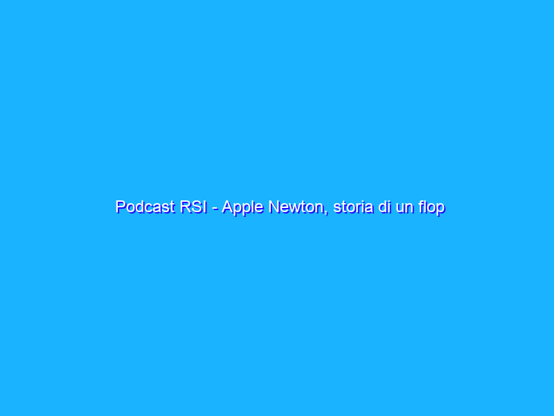 Podcast RSI - Apple Newton, storia di un flop rivoluzionario che compie trent'anni