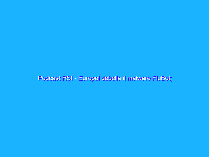 Podcast RSI - Europol debella il malware FluBot; Documenti Word portano il malware Follina; Alexa prega, ma solo se la paghi