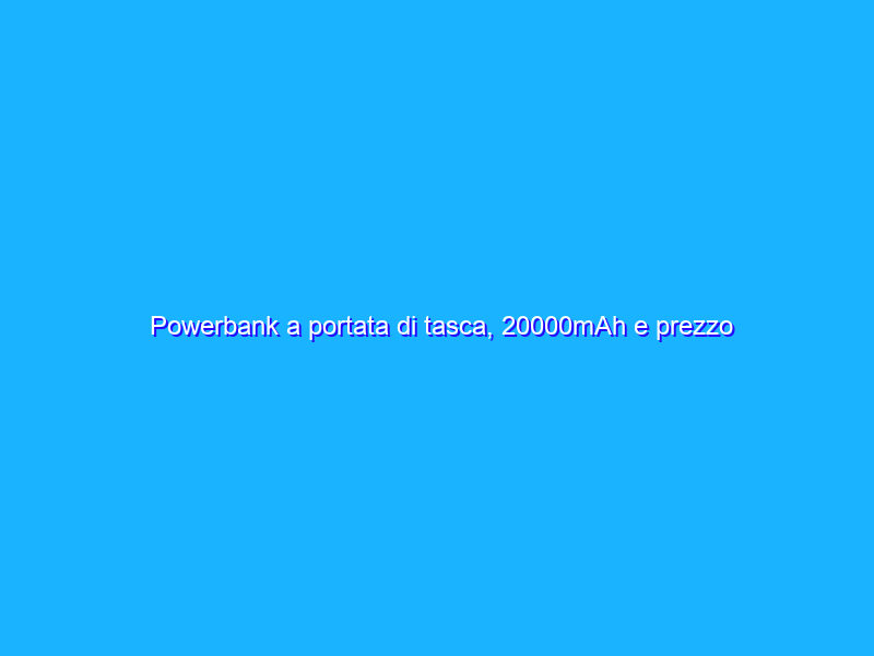 Powerbank a portata di tasca, 20000mAh e prezzo regalo su Amazon