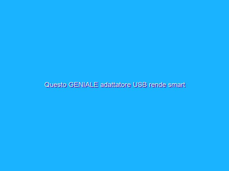 Questo GENIALE adattatore USB rende smart qualsiasi dispositivo in casa