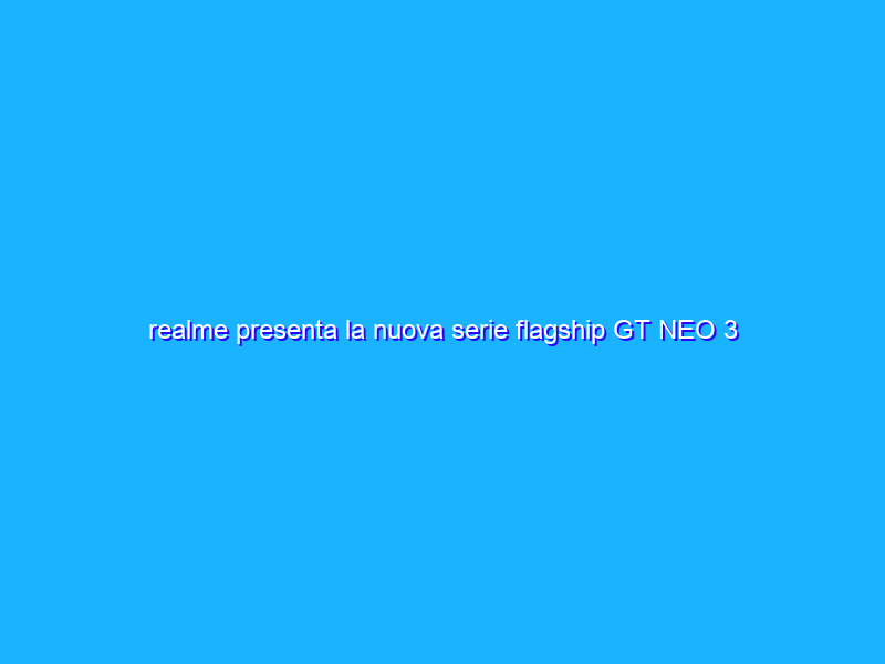 realme presenta la nuova serie flagship GT NEO 3 in Europa