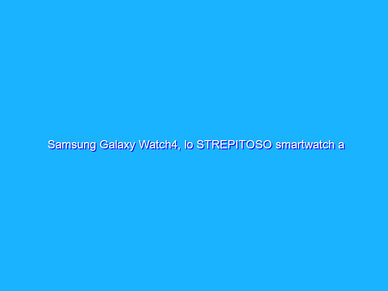 Samsung Galaxy Watch4, lo STREPITOSO smartwatch a prezzo REGALO