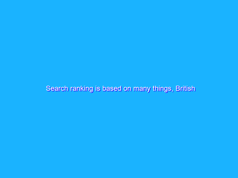 Search ranking is based on many things, British politics isn’t one