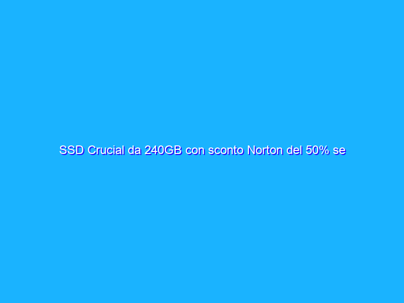 SSD Crucial da 240GB con sconto Norton del 50% se lo acquisti ora su Amazon