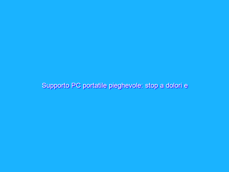 Supporto PC portatile pieghevole: stop a dolori e occhi affaticati con 13€