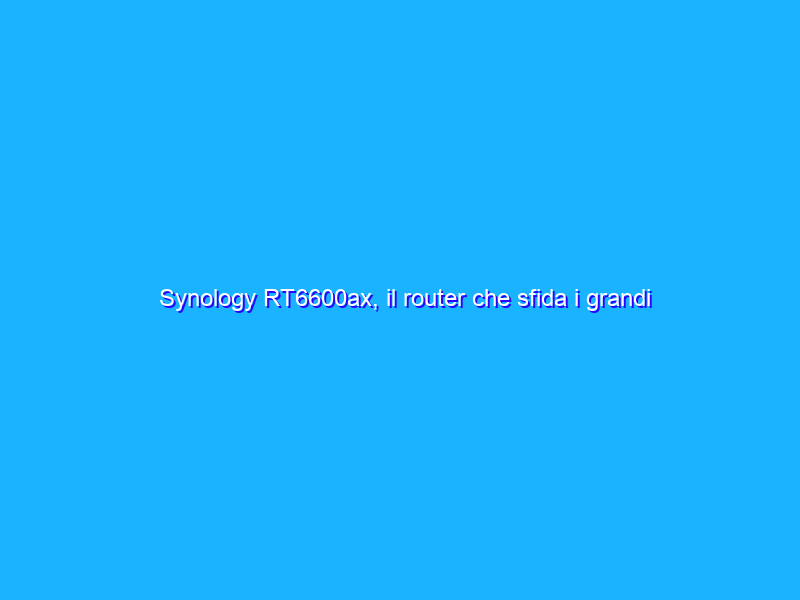 Synology RT6600ax, il router che sfida i grandi