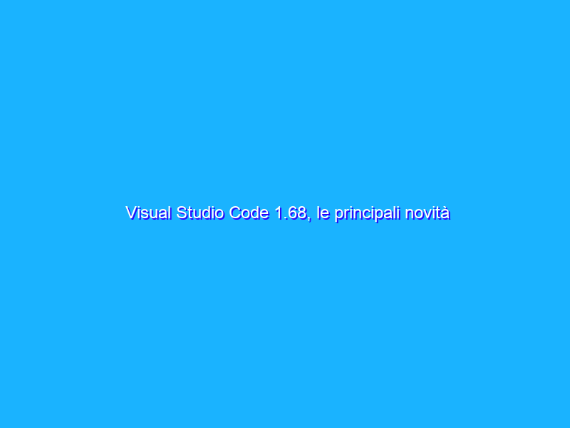 Visual Studio Code 1.68, le principali novità