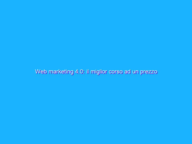 Web marketing 4.0: il miglior corso ad un prezzo regalato