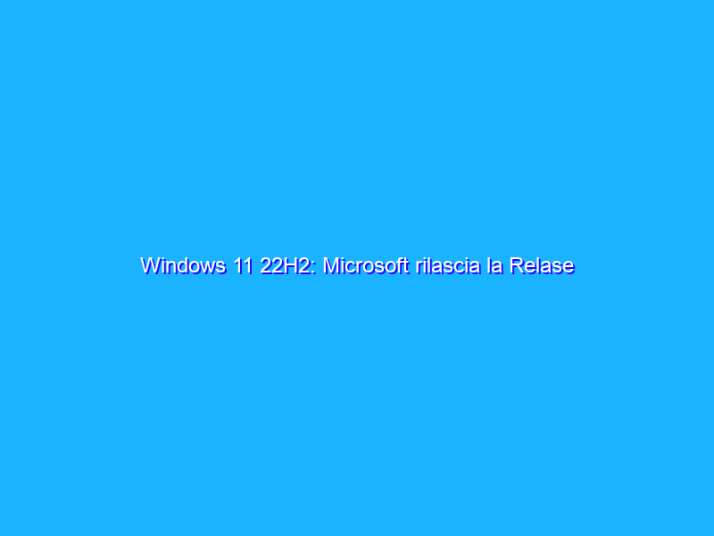 Windows 11 22H2: Microsoft rilascia la Relase Preview