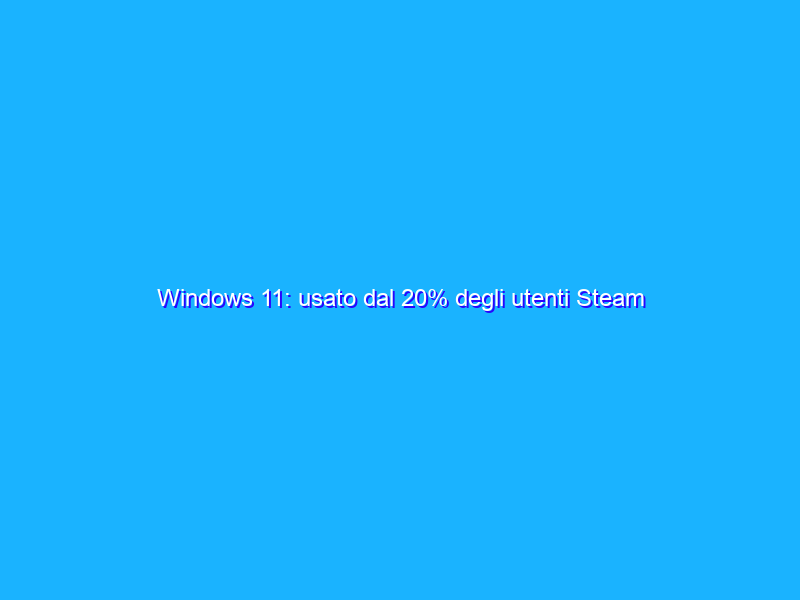 Windows 11: usato dal 20% degli utenti Steam