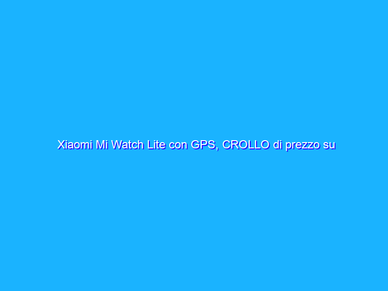 Xiaomi Mi Watch Lite con GPS, CROLLO di prezzo su Amazon (31€)